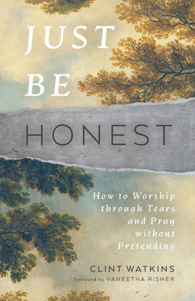 Just Be Honest: How to Worship through Tears and Pray without Pretending