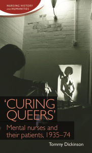 Title: 'Curing queers': Mental nurses and their patients, 1935-74, Author: Tommy Dickinson