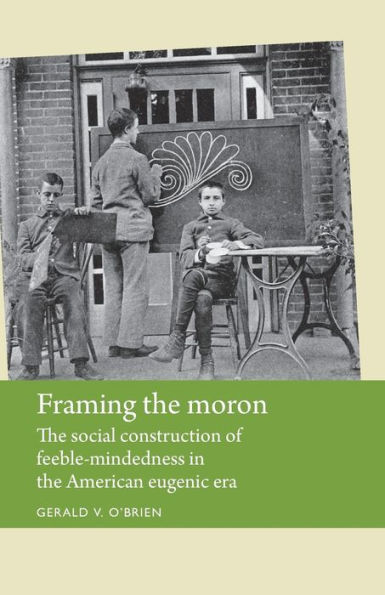 Framing the moron: social construction of feeble-mindedness American eugenic era