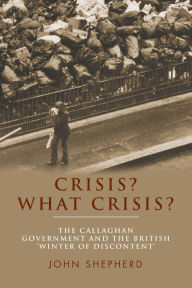 Title: Crisis? What crisis?: The Callaghan government and the British 'winter of discontent', Author: John Shepherd