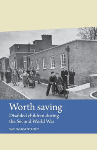 Title: Worth saving: Disabled children during the Second World War, Author: Sue Wheatcroft