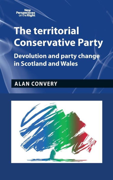 The territorial Conservative Party: Devolution and party change Scotland Wales
