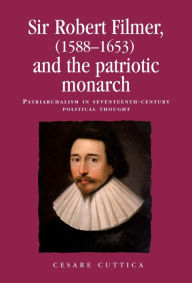 Title: Sir Robert Filmer (1588-1653) and the patriotic monarch: Patriarchalism in seventeenth-century political thought, Author: Cesare Cuttica