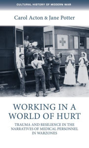 Title: Working in a world of hurt: Trauma and resilience in the narratives of medical personnel in warzones, Author: Carol Acton