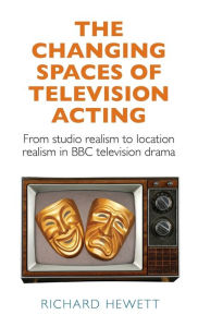Title: The changing spaces of television acting: From studio realism to location realism in BBC television drama, Author: Richard Hewett