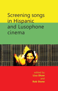 Title: Screening songs in Hispanic and Lusophone cinema, Author: Lisa Shaw