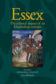 Title: Essex: The cultural impact of an Elizabethan courtier, Author: Annaliese Connolly