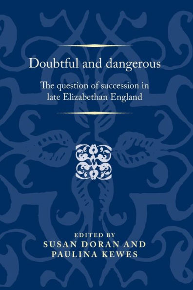 Doubtful and dangerous: The question of succession late Elizabethan England