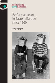 Title: Performance art in Eastern Europe since 1960, Author: Amy Bryzgel