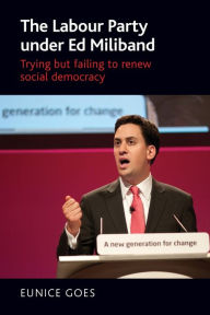 Title: The Labour Party under Ed Miliband: Trying but failing to renew social democracy, Author: Eunice Goes