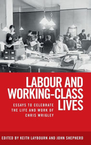 Title: Labour and working-class lives: Essays to celebrate the life and work of Chris Wrigley, Author: Keith Laybourn