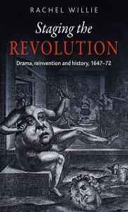 Title: Staging the revolution: Drama, reinvention and history, 1647-72, Author: Rachel Willie