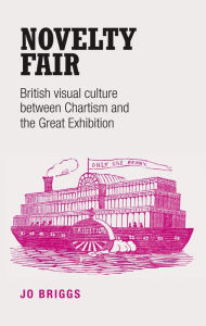 Title: Novelty fair: British visual culture between Chartism and the Great Exhibition, Author: Jo Briggs