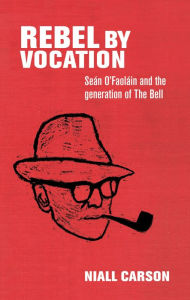 Title: Rebel by vocation: Seán O'Faoláin and the generation of The Bell, Author: E. C. Mitchell