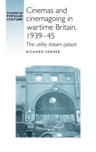 Title: Cinemas and cinemagoing in wartime Britain, 1939-45: The utility dream palace, Author: Richard Farmer