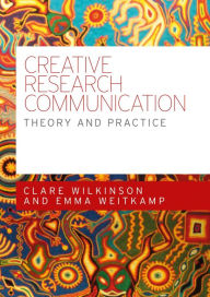 Title: Creative research communication: Theory and practice, Author: Clare Wilkinson