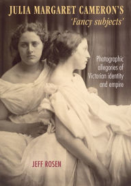 Title: Julia Margaret Cameron's 'fancy subjects': Photographic allegories of Victorian identity and empire, Author: Jeff Rosen