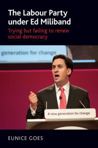 Title: The Labour Party under Ed Miliband: Trying but failing to renew social democracy, Author: Eunice Goes