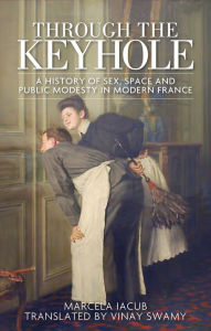 Title: Through the keyhole: A history of sex, space and public modesty in modern France, Author: Helen Ibe