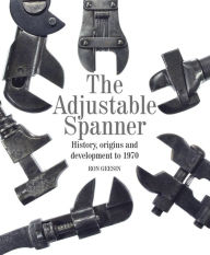 Title: Adjustable Spanner: History, Origins and Development to 1970, Author: Ron Geesin