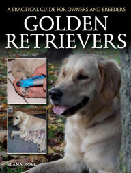 Title: Golden Retrievers: A Practical Guide for Owners and Breeders, Author: Elana Rose
