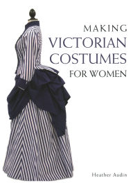 Title: Making Victorian Costumes for Women, Author: Heather Audin