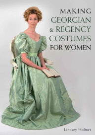 Title: Making Georgian and Regency Costumes for Women, Author: Lindsey Holmes