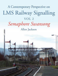 Title: Contemporary Perspective on LMS Railway Signalling Vol 2: Semaphore Swansong, Author: Allen Jackson