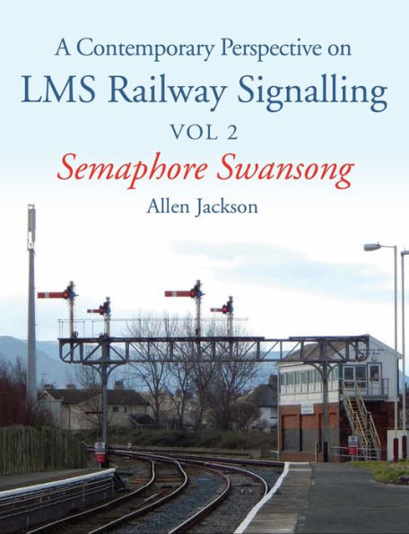 Contemporary Perspective on LMS Railway Signalling Vol 2: Semaphore Swansong