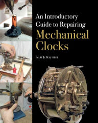 Title: Introductory Guide to Repairing Mechanical Clocks, Author: Scott Jeffery