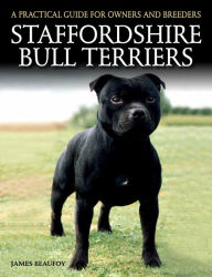 Title: Staffordshire Bull Terriers: A Practical Guide for Owners and Breeders, Author: James Beaufoy