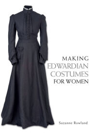 Title: Making Edwardian Costumes for Women, Author: Suzanne Rowland