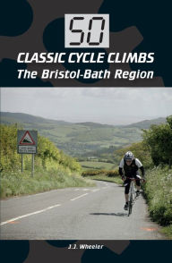 Title: 50 Classic Cycle Climbs: The Bristol-Bath Region, Author: J J Wheeler