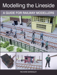 Title: Modelling the Lineside: A Guide for Railway Modellers, Author: Richard Bardsley