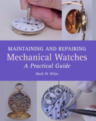 Title: Maintaining and Repairing Mechanical Watches: A Practical Guide, Author: Mark W Wiles