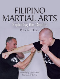 Title: Filipino Martial Arts: Exploring the Depths, Author: Peter A. H. Lewis