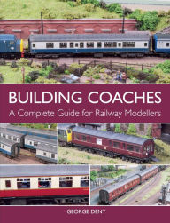 Title: Building Coaches: A Complete Guide for Railway Modellers, Author: George Dent