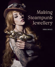 Title: Making Steampunk Jewellery, Author: Nikki Druce