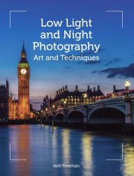 Title: Low Light and Night Photography: Art and Techniques, Author: Neil Freeman