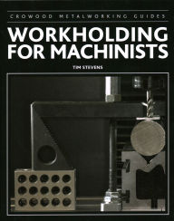 Title: Workholding for Machinists, Author: Tim Stevens PhD