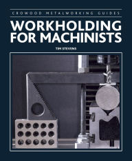 Title: Workholding for Machinists, Author: Tim Stevens