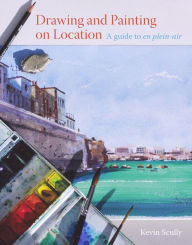 Title: Drawing and Painting on Location: A Guide to En Plein-air, Author: Kevin Scully