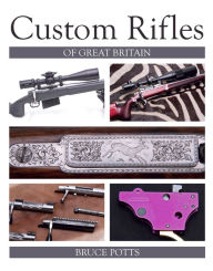 Title: Custom Rifles of Great Britain, Author: Bruce Potts