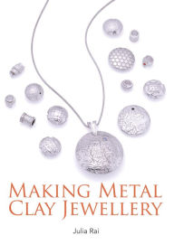 Title: Making Metal Clay Jewellery, Author: Julia Rai