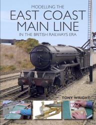 Title: Modelling the East Coast Main Line in the British Railways Era, Author: Tony Wright