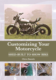 Title: Customizing Your Motorcycle: Shed-Built to Show Bike, Author: Chris Daniels