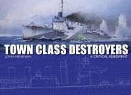 Title: Town Class Destroyers: A Critical Assessment, Author: John Henshaw