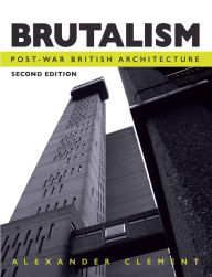 Title: Brutalism: Post-War British Architecture, Second Edition, Author: Alexander Clement