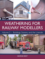 Title: Weathering for Railway Modellers: Volume 2 - Buildings, Scenery and the Lineside, Author: George Dent