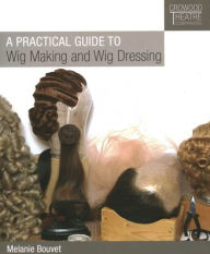 Title: A Practical Guide to Wig Making and Wig Dressing, Author: Melanie Bouvet